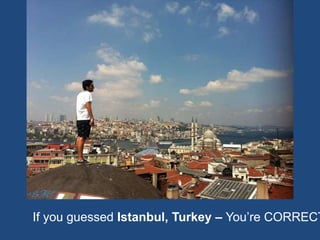 If you guessed Istanbul, Turkey – You’re CORRECT
 