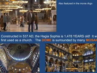 Constructed in 537 AD, the Hagia Sophia is 1,478 YEARS old! It wa
first used as a church. The DOME is surrounded by many MOSAIC
Also featured in the movie Argo
 