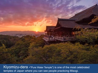 Kiyomizu-dera -"Pure Water Temple") is one of the most celebrated
temples of Japan where you can see people practicing Misogi.
 