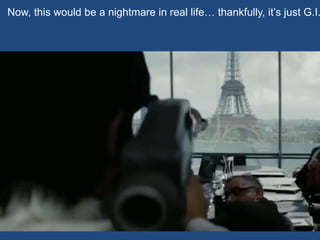 Now, this would be a nightmare in real life… thankfully, it’s just G.I.
 