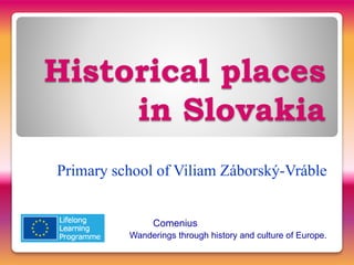 Historical places
in Slovakia
Primary school of Viliam Záborský-Vráble
Comenius
Wanderings through history and culture of Europe.
 