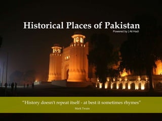 “ History doesn't repeat itself - at best it sometimes rhymes” Mark Twain Historical Places of Pakistan Powered by | Ali Hadi 