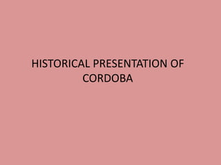 HISTORICAL PRESENTATION OF
CORDOBA
 
