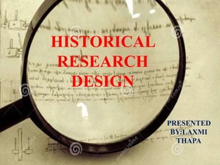 HISTORICAL
RESEARCH
DESIGN
PRESENTED
BY:LAXMI
THAPA
 