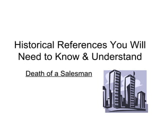 Historical References You Will Need to Know & Understand Death of a Salesman 