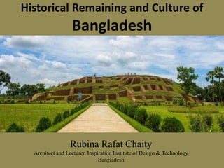 Historical Remaining and Culture of
Bangladesh
Rubina Rafat Chaity
Architect and Lecturer, Inspiration Institute of Design & Technology
Bangladesh
 