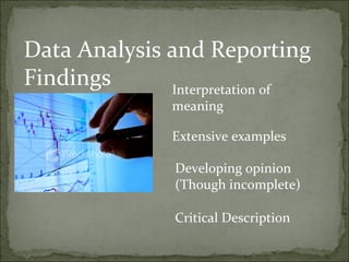 Data Analysis and Reporting
Findings      Interpretation of
                meaning

                Extensive examples

                Developing opinion
                (Though incomplete)

                Critical Description
 