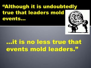 “Although it is undoubtedly
true that leaders mold
events…



 …it is no less true that
 events mold leaders.”
 