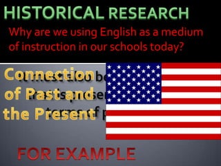 Why are we using English as a medium
of instruction in our schools today?

 It must also be interpretative,
   that is present situations in
      terms of past events.
 