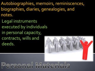 Autobiographies, memoirs, reminiscences,
biographies, diaries, genealogies, and
notes.
Legal instruments
executed by individuals
in personal capacity,
contracts, wills and
deeds.
 