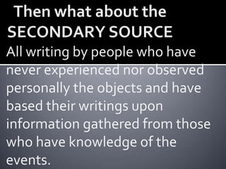 All writing by people who have
never experienced nor observed
personally the objects and have
based their writings upon
information gathered from those
who have knowledge of the
events.
 