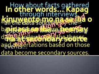 Data supplied by respondents
 all the data supplied by the
based on hearsay are secondary
 respondents who have actually
data. It follows that the theses
 experienced and observed the
and dissertations based on those
 events…
data become secondary sources.
 