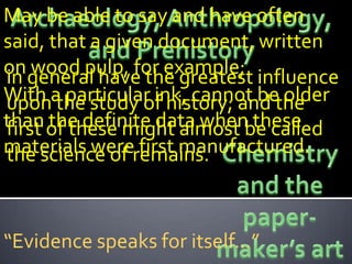 May be able to say and have often
said, that a given document, written
on general have the greatest influence
in  wood pulp, for example;
With a particular ink, cannot bethe
upon the study of history; and   older
than of these might almost be called
first the definite data when these
materials wereremains.
the science of   first manufactured.



“Evidence speaks for itself…”
 