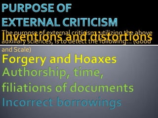 The purpose of external criticism, utilizing the above
auxiliary sciences, is to detect the following… (Good
and Scale)
 