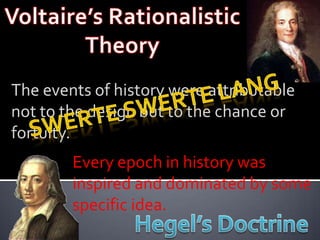 The events of history were attributable
not to the design but to the chance or
fortuity.
        Every epoch in history was
        inspired and dominated by some
        specific idea.
 