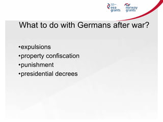What to do with Germans after war?
•expulsions
•property confiscation
•punishment
•presidential decrees
 