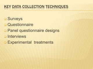 KEY DATA COLLECTION TECHNIQUES
 Surveys
 Questionnaire
 Panel questionnaire designs
 Interviews
 Experimental treatments
 