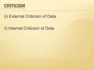 CRITICISM
(i) External Criticism of Data
ii) Internal Criticism of Data
 