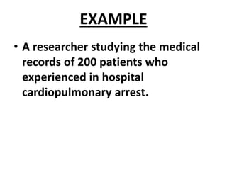 EXAMPLE
• A researcher studying the medical
records of 200 patients who
experienced in hospital
cardiopulmonary arrest.
 