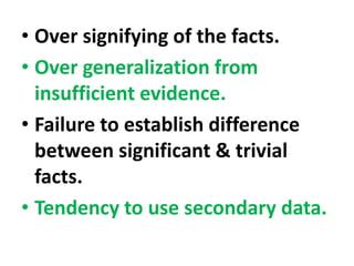 • Over signifying of the facts.
• Over generalization from
insufficient evidence.
• Failure to establish difference
between significant & trivial
facts.
• Tendency to use secondary data.
 