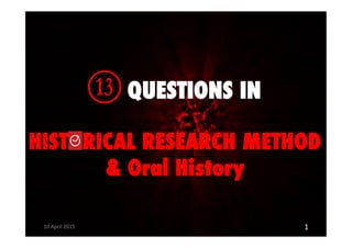 N QUESTIONS IN
HISTORICAL RESEARCH METHOD
& Oral History
10#April#2015# 1#
 