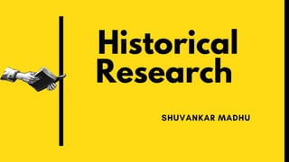 Historical
Research
SHUVANKAR MADHU
 