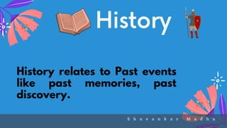 History
History relates to Past events
like past memories, past
discovery.
S h u v a n k a r M a d h u
 