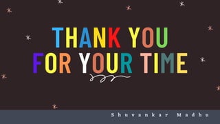 THANK YOU
FOR YOUR TIME
S h u v a n k a r M a d h u
 