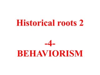 Historical roots 2
-4-
BEHAVIORISM
 