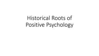 Historical Roots of
Positive Psychology
 