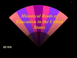 1
Historical Roots of
Education in the United
States
ED 1010
 