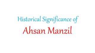 Historical Significance of
Ahsan Manzil
 