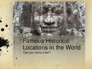 Famous Historical
Locations in the World
Can you name a few?
 