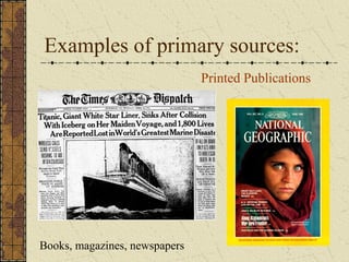 Examples of primary sources:
Books, magazines, newspapers
Printed Publications
 