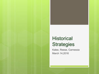Historical
Strategies
Kalee, Reese, Carnessia
March 14,2016
 