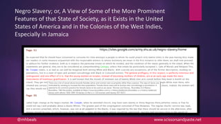 Negro Slavery; or, A View of Some of the More Prominent
Features of that State of Society, as it Exists in the United
States of America and in the Colonies of the West Indies,
Especially in Jamaica
https://sites.google.com/a/my.shu.ac.uk/negro-slavery/home
@mhbeals www.scissorsandpaste.net
 