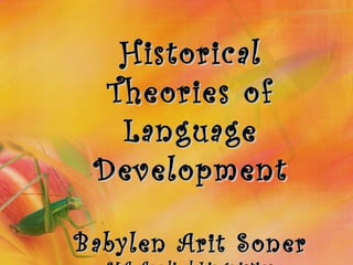 HistoricalHistorical
Theories ofTheories of
LanguageLanguage
DevelopmentDevelopment
Babylen Arit SonerBabylen Arit Soner
 