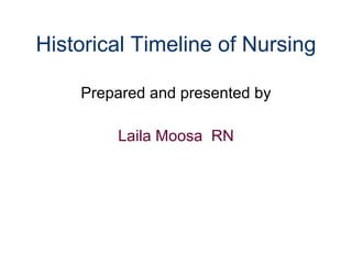 Historical Timeline of Nursing Prepared and presented by Laila Moosa  RN 