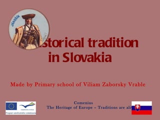 Historical tradition  in Slovakia Made by Primary school of Viliam Zaborsky Vrable Comenius The Heritage of Europe – Traditions are alive 
