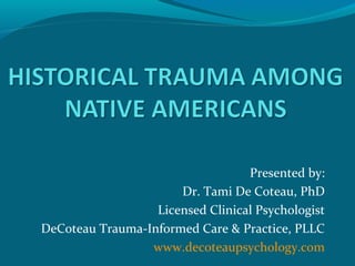 Presented by:
Dr. Tami De Coteau, PhD
Licensed Clinical Psychologist
DeCoteau Trauma-Informed Care & Practice, PLLC
www.decoteaupsychology.com
 