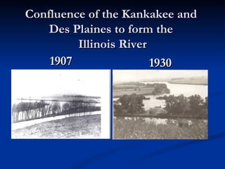 Confluence of the Kankakee and
    Des Plaines to form the
         Illinois River
    1907                1930
 