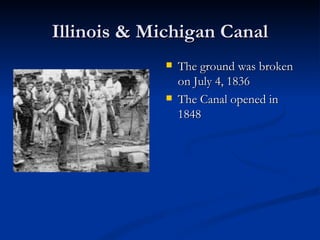 Illinois & Michigan Canal
                The ground was broken
                 on July 4, 1836
                The Canal opened in
                 1848
 