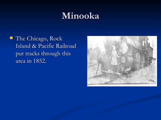 Minooka

   The Chicago, Rock
    Island & Pacific Railroad
    put tracks through this
    area in 1852.
 