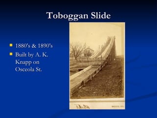 Toboggan Slide

   1880’s & 1890’s
   Built by A. K.
    Knapp on
    Osceola St.
 