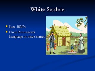 White Settlers

   Late 1820’s
   Used Potowatomi
    Language as place names
 