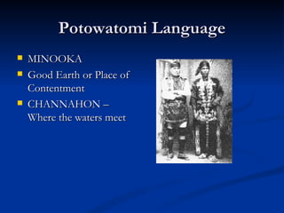 Potowatomi Language
   MINOOKA
   Good Earth or Place of
    Contentment
   CHANNAHON –
    Where the waters meet
 