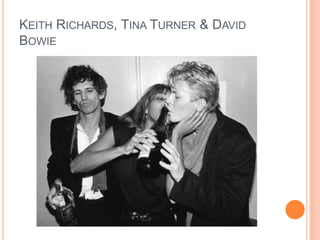 KEITH RICHARDS, TINA TURNER & DAVID
BOWIE
 