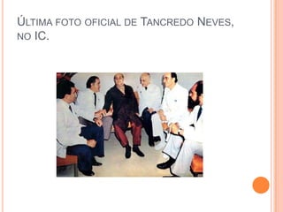 ÚLTIMA FOTO OFICIAL DE TANCREDO NEVES,
NO IC.
 