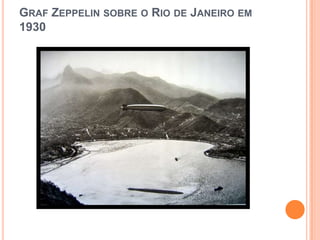 GRAF ZEPPELIN SOBRE O RIO DE JANEIRO EM
1930
 