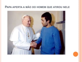 PAPA APERTA A MÃO DO HOMEM QUE ATIROU NELE
 